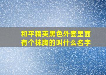 和平精英黑色外套里面有个抹胸的叫什么名字