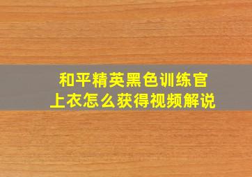 和平精英黑色训练官上衣怎么获得视频解说