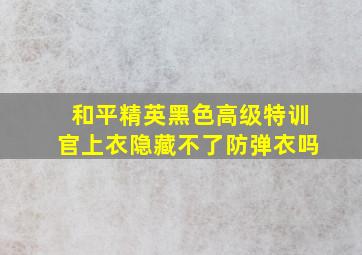 和平精英黑色高级特训官上衣隐藏不了防弹衣吗