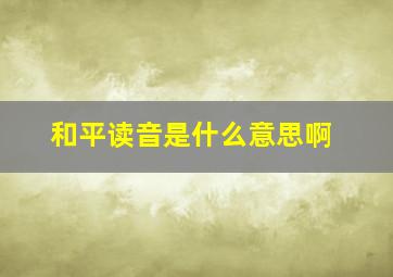 和平读音是什么意思啊