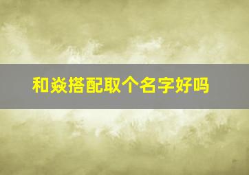 和焱搭配取个名字好吗