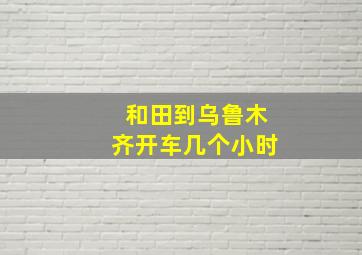 和田到乌鲁木齐开车几个小时