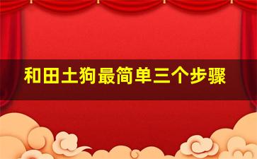 和田土狗最简单三个步骤