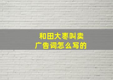 和田大枣叫卖广告词怎么写的