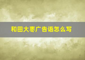 和田大枣广告语怎么写