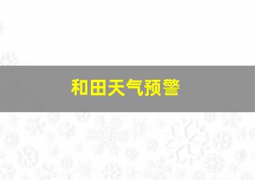 和田天气预警