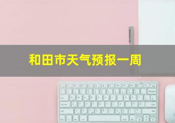 和田市天气预报一周