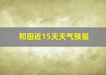 和田近15天天气预报