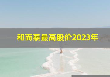 和而泰最高股价2023年