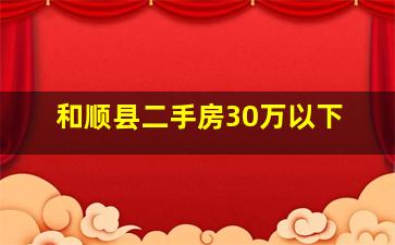 和顺县二手房30万以下