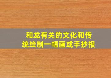 和龙有关的文化和传统绘制一幅画或手抄报