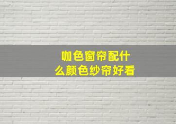 咖色窗帘配什么颜色纱帘好看