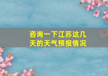 咨询一下江苏这几天的天气预报情况