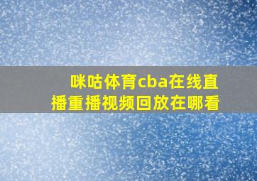 咪咕体育cba在线直播重播视频回放在哪看