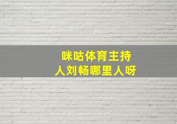 咪咕体育主持人刘畅哪里人呀