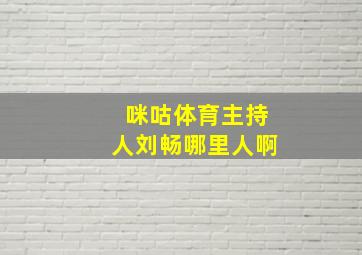 咪咕体育主持人刘畅哪里人啊