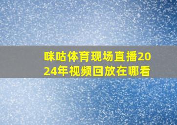 咪咕体育现场直播2024年视频回放在哪看