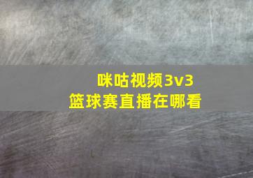 咪咕视频3v3篮球赛直播在哪看