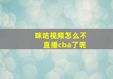 咪咕视频怎么不直播cba了呢