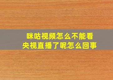 咪咕视频怎么不能看央视直播了呢怎么回事