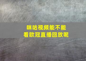 咪咕视频能不能看欧冠直播回放呢