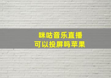 咪咕音乐直播可以投屏吗苹果