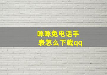 咪咪兔电话手表怎么下载qq