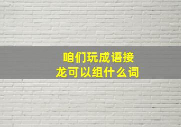 咱们玩成语接龙可以组什么词