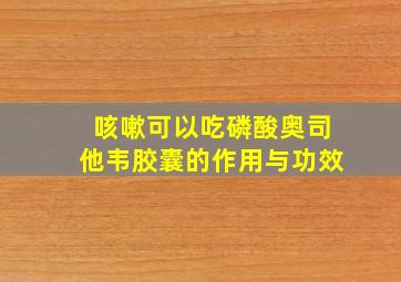 咳嗽可以吃磷酸奥司他韦胶囊的作用与功效