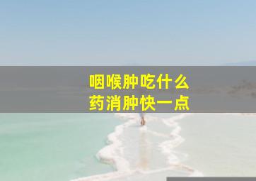 咽喉肿吃什么药消肿快一点