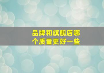 品牌和旗舰店哪个质量更好一些