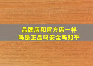 品牌店和官方店一样吗是正品吗安全吗知乎