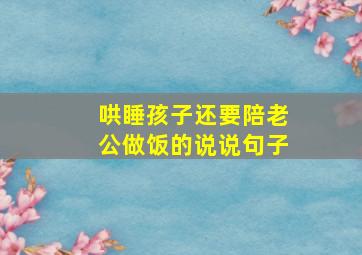 哄睡孩子还要陪老公做饭的说说句子