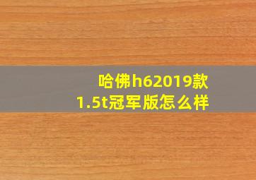 哈佛h62019款1.5t冠军版怎么样