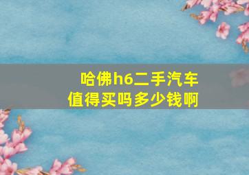 哈佛h6二手汽车值得买吗多少钱啊