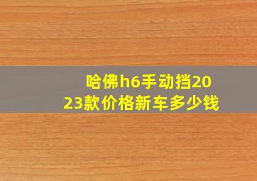 哈佛h6手动挡2023款价格新车多少钱