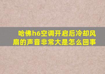 哈佛h6空调开启后冷却风扇的声音非常大是怎么回事