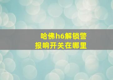 哈佛h6解锁警报响开关在哪里