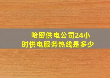 哈密供电公司24小时供电服务热线是多少