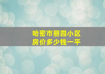 哈密市丽园小区房价多少钱一平