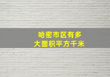 哈密市区有多大面积平方千米