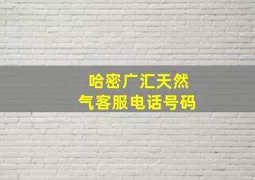 哈密广汇天然气客服电话号码