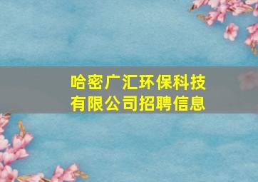 哈密广汇环保科技有限公司招聘信息