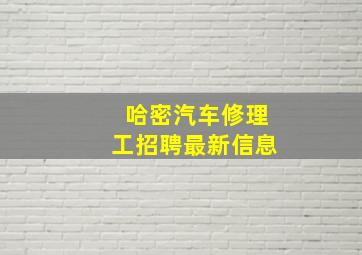 哈密汽车修理工招聘最新信息