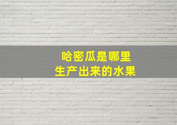 哈密瓜是哪里生产出来的水果