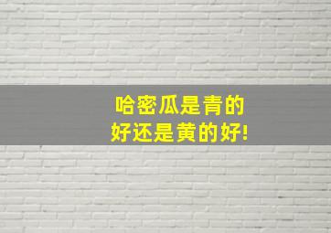 哈密瓜是青的好还是黄的好!