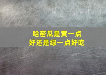 哈密瓜是黄一点好还是绿一点好吃