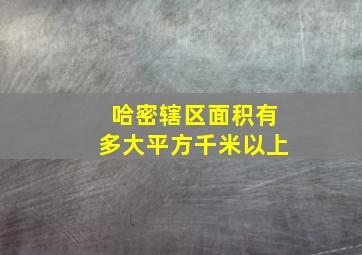 哈密辖区面积有多大平方千米以上