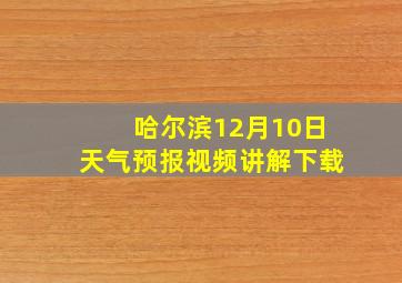 哈尔滨12月10日天气预报视频讲解下载