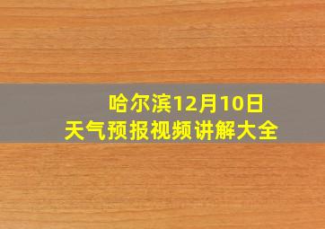 哈尔滨12月10日天气预报视频讲解大全